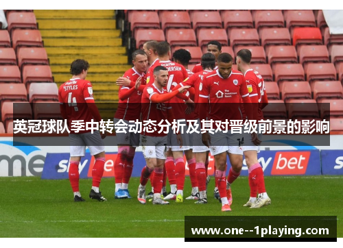 英冠球队季中转会动态分析及其对晋级前景的影响 英冠球队季中转会动态分析及其对晋级前景的影响