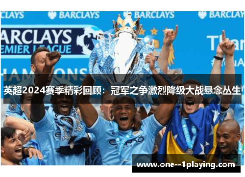 英超2024赛季精彩回顾:冠军之争激烈降级大战悬念丛生 英超2024赛季精彩回顾:冠军之争激烈降级大战悬念丛生