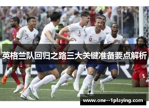 英格兰队回归之路三大关键准备要点解析 英格兰队回归之路三大关键准备要点解析