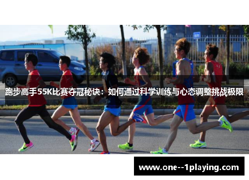 跑步高手55K比赛夺冠秘诀：如何通过科学训练与心态调整挑战极限