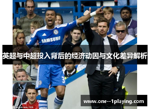 英超与中超投入背后的经济动因与文化差异解析 英超与中超投入背后的经济动因与文化差异解析