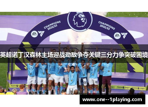 英超诺丁汉森林主场迎战劲敌争夺关键三分力争突破困境 英超诺丁汉森林主场迎战劲敌争夺关键三分力争突破困境