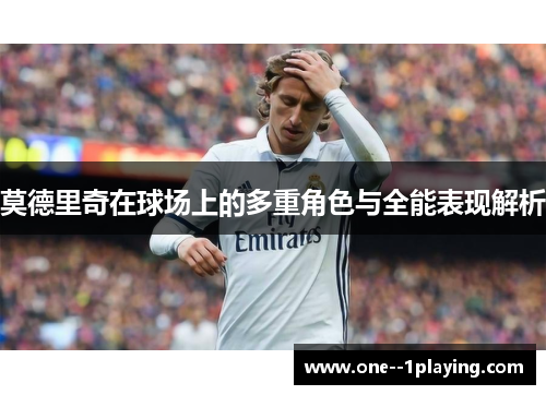 莫德里奇在球场上的多重角色与全能表现解析