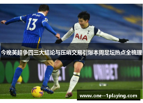 今晚英超争四三大结论与压哨交易引爆本周足坛热点全梳理 今晚英超争四三大结论与压哨交易引爆本周足坛热点全梳理