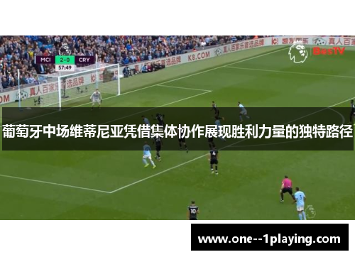 葡萄牙中场维蒂尼亚凭借集体协作展现胜利力量的独特路径