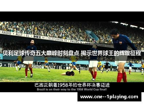 贝利足球传奇五大巅峰时刻盘点 揭示世界球王的辉煌征程