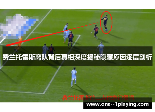 费兰托雷斯离队背后真相深度揭秘隐藏原因逐层剖析 费兰托雷斯离队背后真相深度揭秘隐藏原因逐层剖析