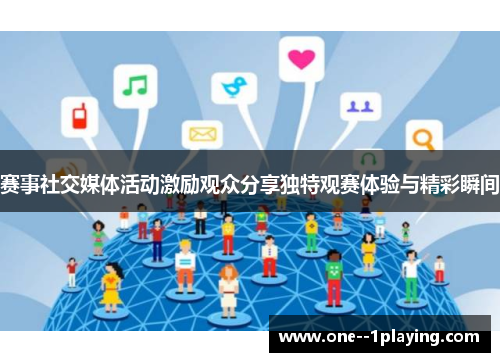 赛事社交媒体活动激励观众分享独特观赛体验与精彩瞬间 赛事社交媒体活动激励观众分享独特观赛体验与精彩瞬间