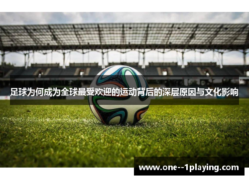 足球为何成为全球最受欢迎的运动背后的深层原因与文化影响
