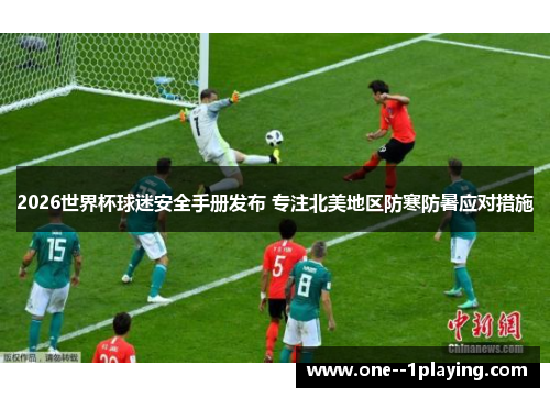 2026世界杯球迷安全手册发布 专注北美地区防寒防暑应对措施