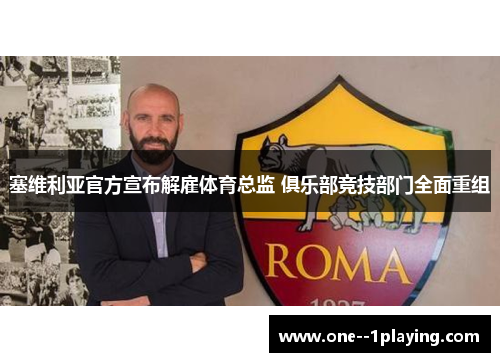塞维利亚官方宣布解雇体育总监 俱乐部竞技部门全面重组 塞维利亚官方宣布解雇体育总监 俱乐部竞技部门全面重组