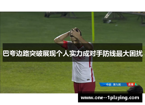 巴夸边路突破展现个人实力成对手防线最大困扰