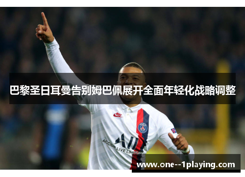 巴黎圣日耳曼告别姆巴佩展开全面年轻化战略调整