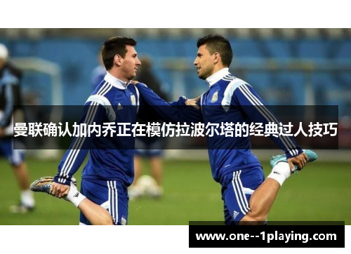 曼联确认加内乔正在模仿拉波尔塔的经典过人技巧 曼联确认加内乔正在模仿拉波尔塔的经典过人技巧