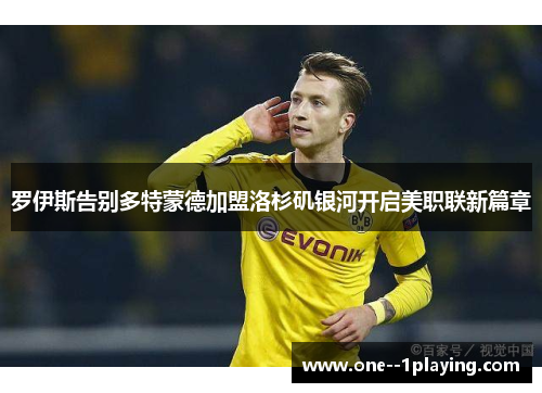 罗伊斯告别多特蒙德加盟洛杉矶银河开启美职联新篇章