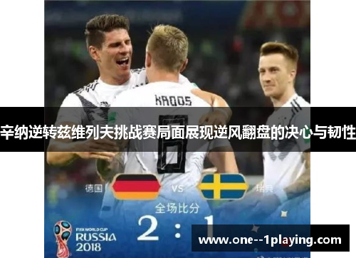 辛纳逆转兹维列夫挑战赛局面展现逆风翻盘的决心与韧性