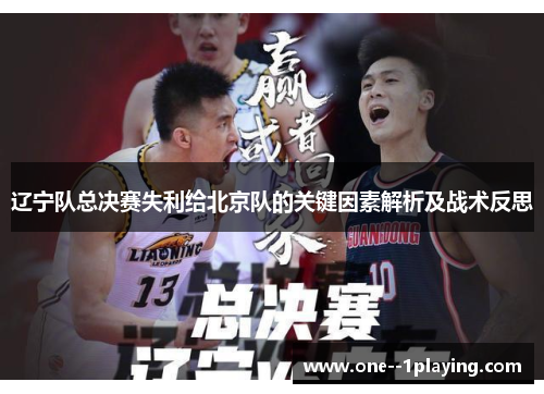 辽宁队总决赛失利给北京队的关键因素解析及战术反思 辽宁队总决赛失利给北京队的关键因素解析及战术反思