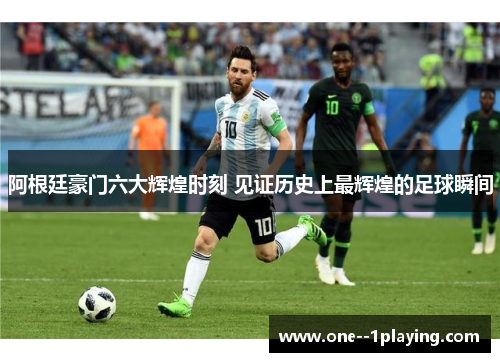 阿根廷豪门六大辉煌时刻 见证历史上最辉煌的足球瞬间