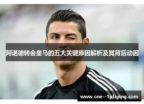 阿诺德转会皇马的五大关键原因解析及其背后动因