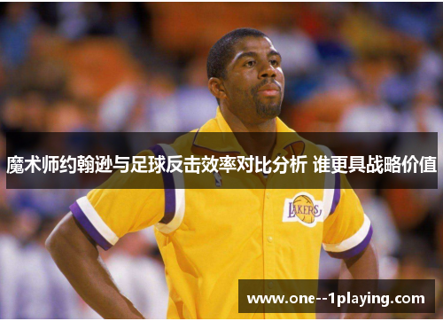 魔术师约翰逊与足球反击效率对比分析 谁更具战略价值
