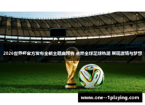 2026世界杯官方发布全新主题曲预告 点燃全球足球热潮 展现激情与梦想