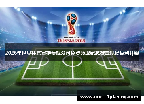 2026年世界杯官宣持票观众可免费领取纪念徽章现场福利升级 2026年世界杯官宣持票观众可免费领取纪念徽章现场福利升级