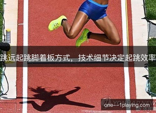 跳远起跳脚着板方式,技术细节决定起跳效率 跳远起跳脚着板方式,技术细节决定起跳效率